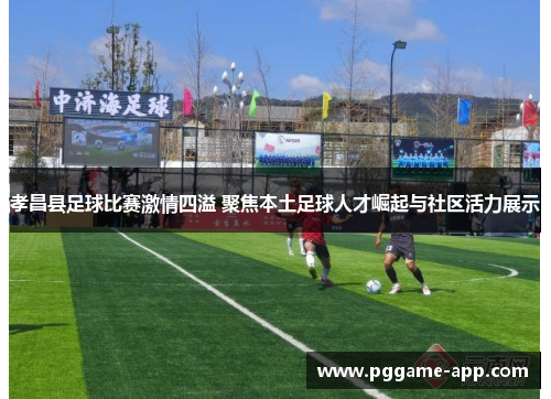 孝昌县足球比赛激情四溢 聚焦本土足球人才崛起与社区活力展示