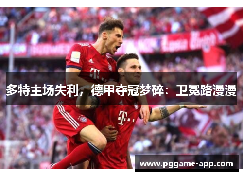 多特主场失利，德甲夺冠梦碎：卫冕路漫漫