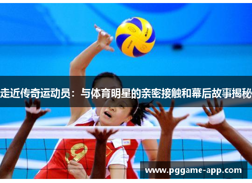 走近传奇运动员：与体育明星的亲密接触和幕后故事揭秘