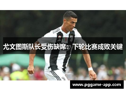 尤文图斯队长受伤缺席：下轮比赛成败关键