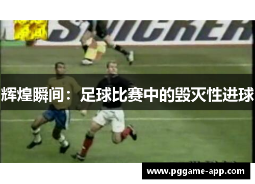 辉煌瞬间：足球比赛中的毁灭性进球