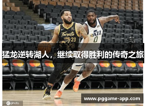 猛龙逆转湖人，继续取得胜利的传奇之旅