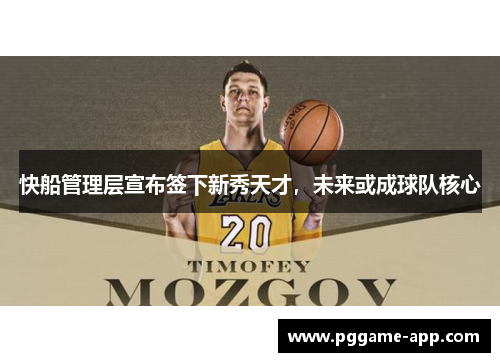 快船管理层宣布签下新秀天才，未来或成球队核心