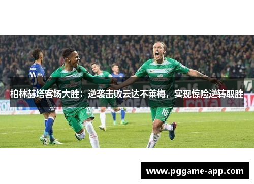 柏林赫塔客场大胜：逆袭击败云达不莱梅，实现惊险逆转取胜