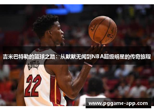 吉米巴特勒的篮球之路：从默默无闻到NBA超级明星的传奇旅程