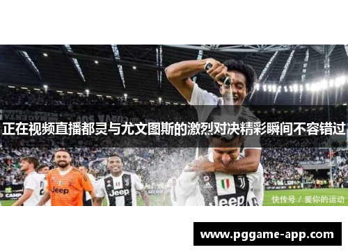 正在视频直播都灵与尤文图斯的激烈对决精彩瞬间不容错过