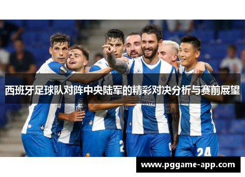 西班牙足球队对阵中央陆军的精彩对决分析与赛前展望 西班牙足球队对阵中央陆军的精彩对决分析与赛前展望