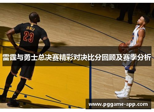雷霆与勇士总决赛精彩对决比分回顾及赛季分析 雷霆与勇士总决赛精彩对决比分回顾及赛季分析