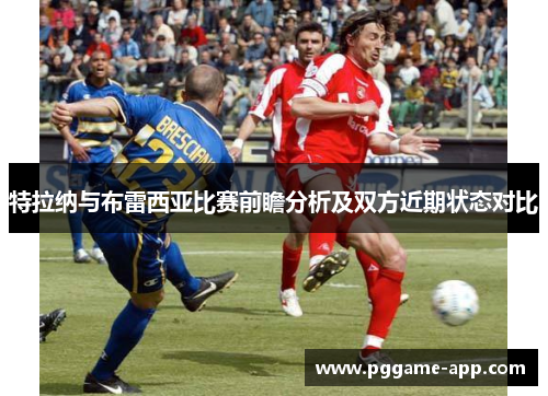 特拉纳与布雷西亚比赛前瞻分析及双方近期状态对比 特拉纳与布雷西亚比赛前瞻分析及双方近期状态对比