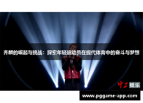 齐麟的崛起与挑战:探索年轻运动员在现代体育中的奋斗与梦想 齐麟的崛起与挑战:探索年轻运动员在现代体育中的奋斗与梦想